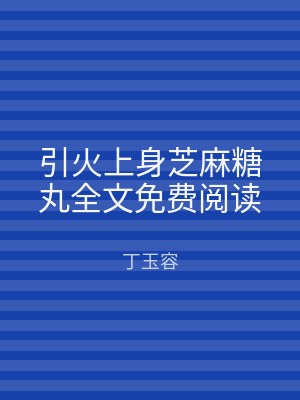 引火上身芝麻糖丸全文免费阅读
