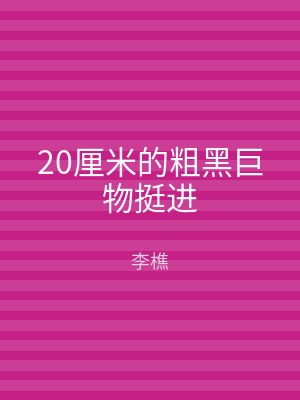 20厘米的粗黑巨物挺进