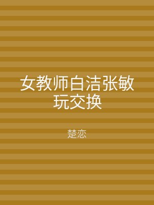 女教师白洁张敏玩交换