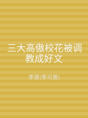 三大高傲校花被调教成好文