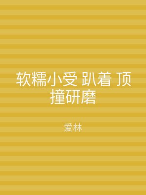 软糯小受 趴着 顶撞研磨