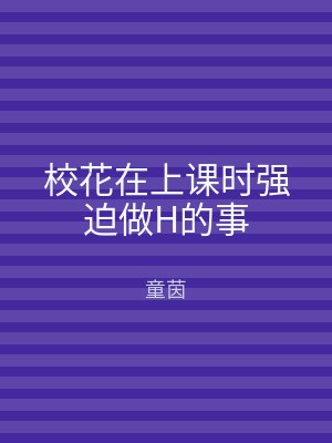 校花在上课时强迫做H的事
