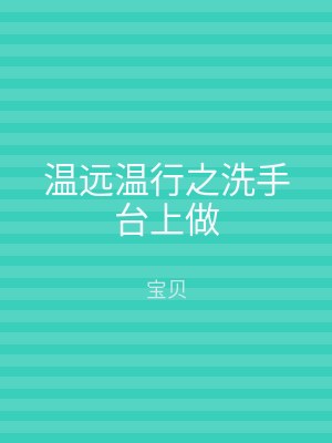 温远温行之洗手台上做