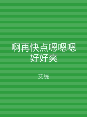 啊再快点嗯嗯嗯好好爽