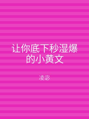 让你底下秒湿爆的小黄文