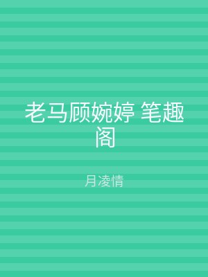 老马顾婉婷 笔趣阁