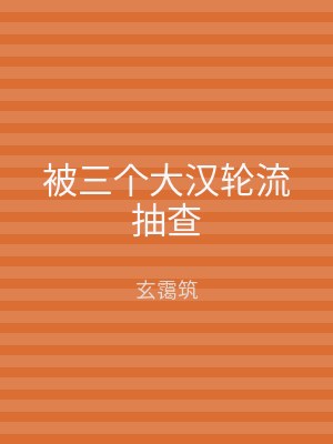 被三个大汉轮流抽查