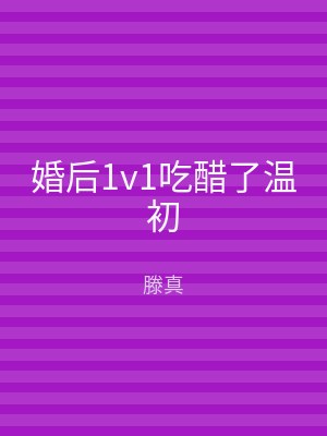 婚后1v1吃醋了温初