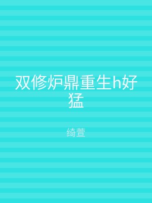 双修炉鼎重生h好猛
