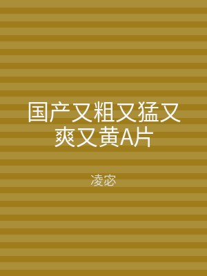 国产又粗又猛又爽又黄A片