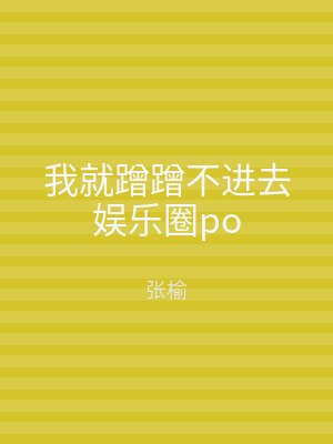 我就蹭蹭不进去娱乐圈po