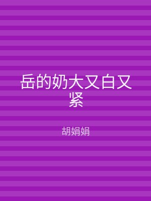 岳的奶大又白又紧