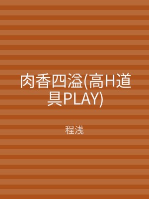 肉香四溢(高H道具PLAY)