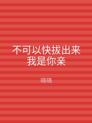 不可以快拔出来我是你亲