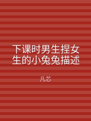 下课时男生捏女生的小兔兔描述