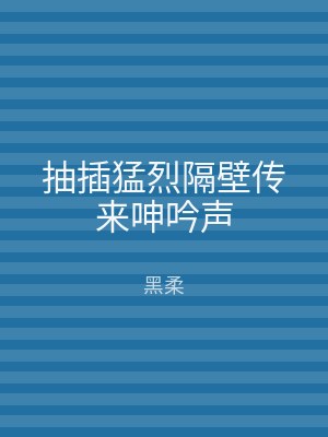 抽插猛烈隔壁传来呻吟声