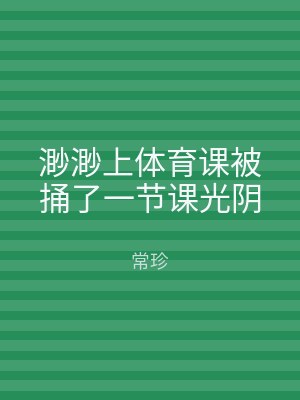 渺渺上体育课被捅了一节课光阴