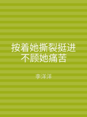 按着她撕裂挺进不顾她痛苦