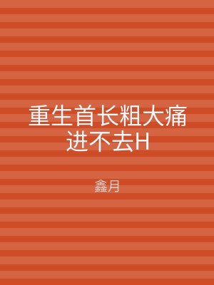 重生首长粗大痛进不去H