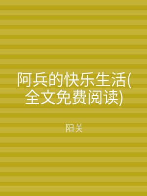 阿兵的快乐生活(全文免费阅读)