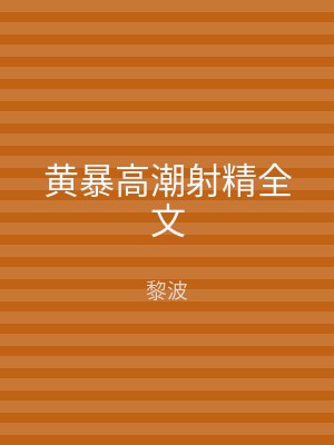 黄暴高潮射精全文