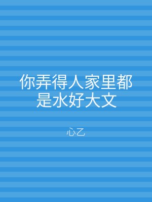 你弄得人家里都是水好大文