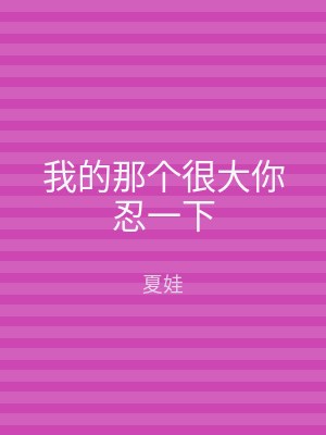 我的那个很大你忍一下