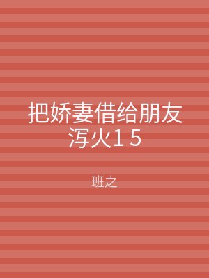 把娇妻借给朋友泻火1 5
