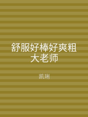 舒服好棒好爽粗大老师