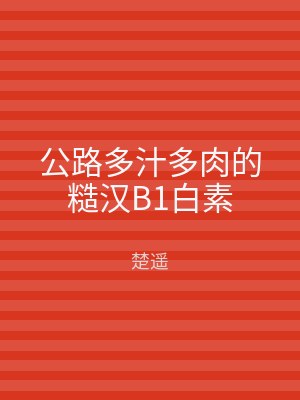 公路多汁多肉的糙汉B1白素