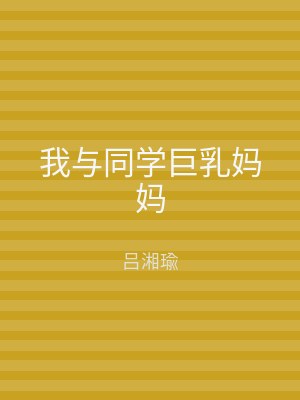 我与同学巨乳妈妈