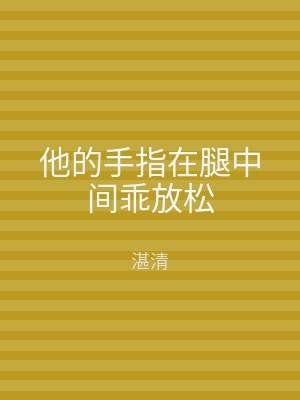 他的手指在腿中间乖放松
