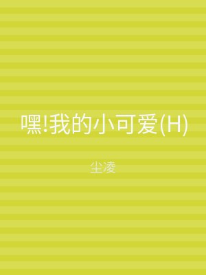 嘿!我的小可爱(H)