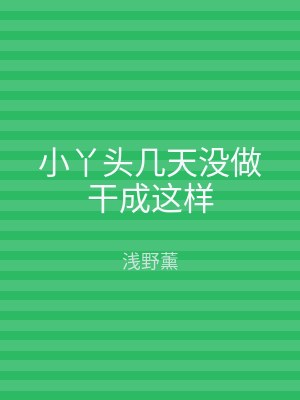 小丫头几天没做干成这样