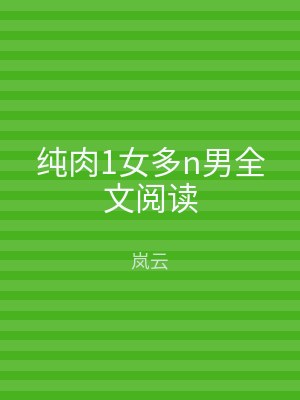 纯肉1女多n男全文阅读