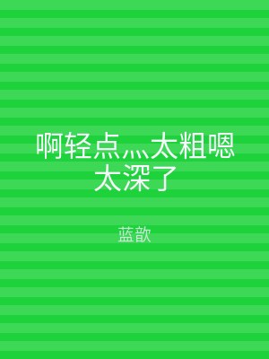 啊轻点灬太粗嗯太深了