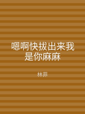 嗯啊快拔出来我是你麻麻