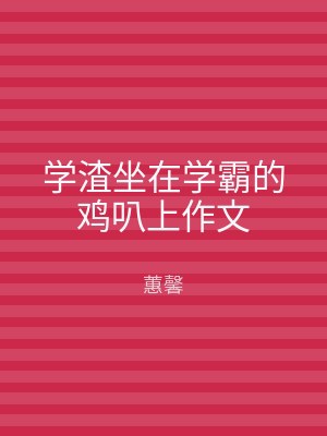 学渣坐在学霸的鸡叭上作文