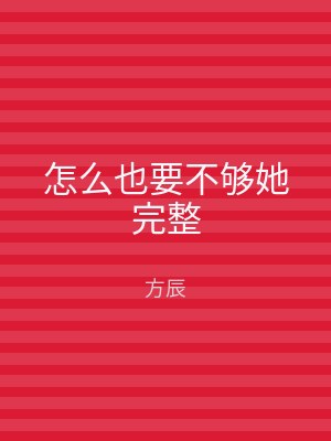 怎么也要不够她完整