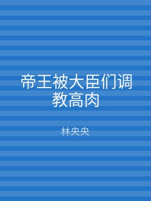 帝王被大臣们调教高肉