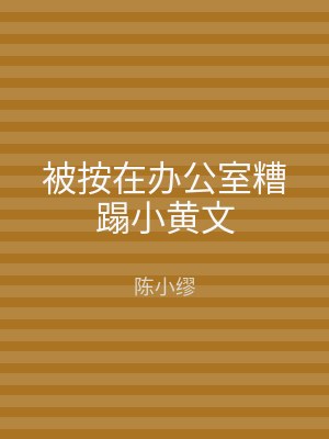 被按在办公室糟蹋小黄文