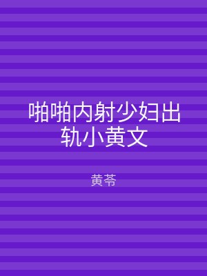 啪啪内射少妇出轨小黄文