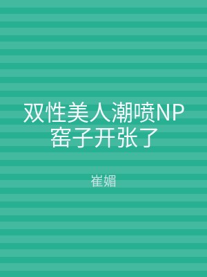 双性美人潮喷NP窑子开张了