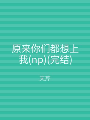 原来你们都想上我(np)(完结)