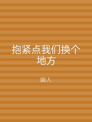 抱紧点我们换个地方