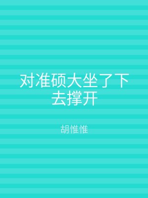 对准硕大坐了下去撑开