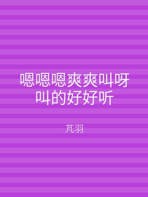 嗯嗯嗯爽爽叫呀叫的好好听