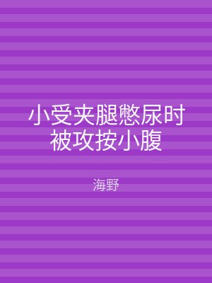 小受夹腿憋尿时被攻按小腹