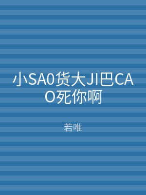 小SA0货大JI巴CAO死你啊
