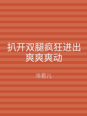 扒开双腿疯狂进出爽爽爽动